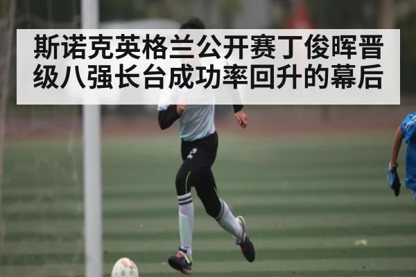 斯诺克英格兰公开赛丁俊晖晋级八强长台成功率回升的幕后